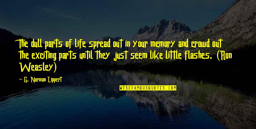 Out Of Your Life Quotes By G. Norman Lippert: The dull parts of life spread out in Out Of Your Life Quotes By G. Norman Lippert: The dull parts of life spread out in