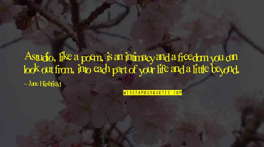 Out Of Your Life Quotes By Jane Hirshfield: A studio, like a poem, is an intimacy Out Of Your Life Quotes By Jane Hirshfield: A studio, like a poem, is an intimacy