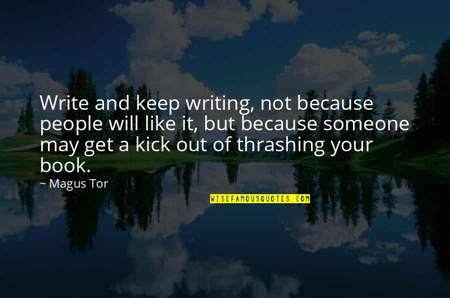 Out Of Your Life Quotes By Magus Tor: Write and keep writing, not because people will Out Of Your Life Quotes By Magus Tor: Write and keep writing, not because people will