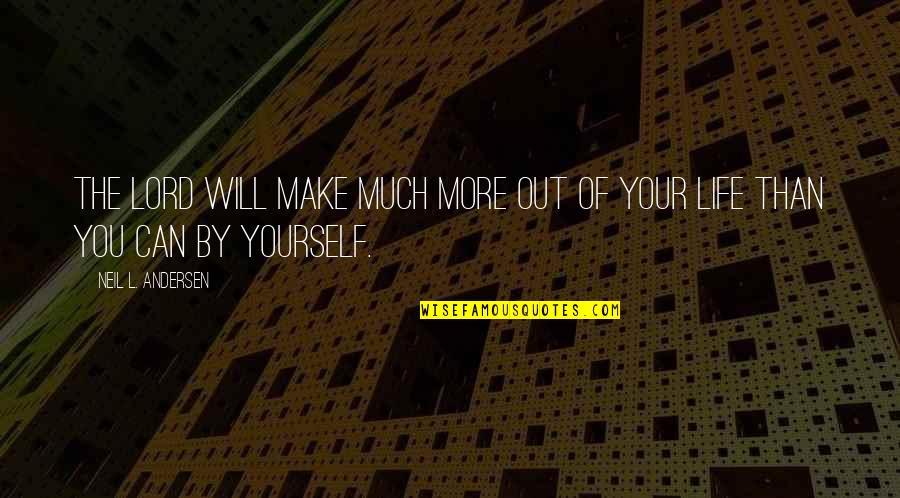 Out Of Your Life Quotes By Neil L. Andersen: The Lord will make much more out of Out Of Your Life Quotes By Neil L. Andersen: The Lord will make much more out of