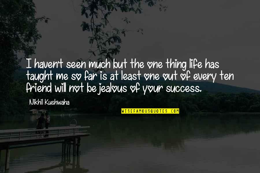 Out Of Your Life Quotes By Nikhil Kushwaha: I haven't seen much but the one thing Out Of Your Life Quotes By Nikhil Kushwaha: I haven't seen much but the one thing