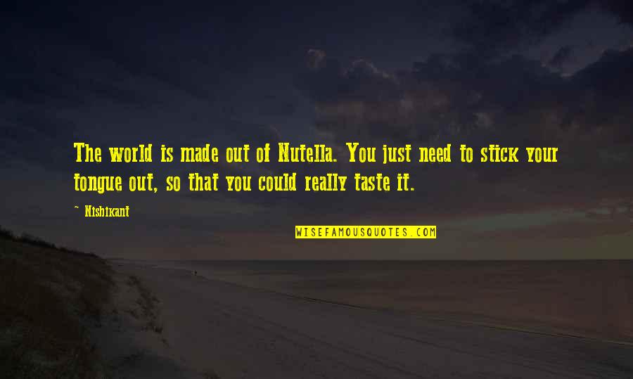 Out Of Your Life Quotes By Nishikant: The world is made out of Nutella. You