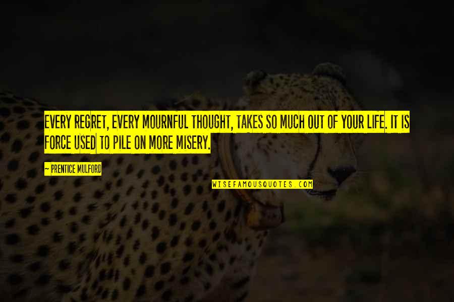 Out Of Your Life Quotes By Prentice Mulford: Every regret, every mournful thought, takes so much Out Of Your Life Quotes By Prentice Mulford: Every regret, every mournful thought, takes so much