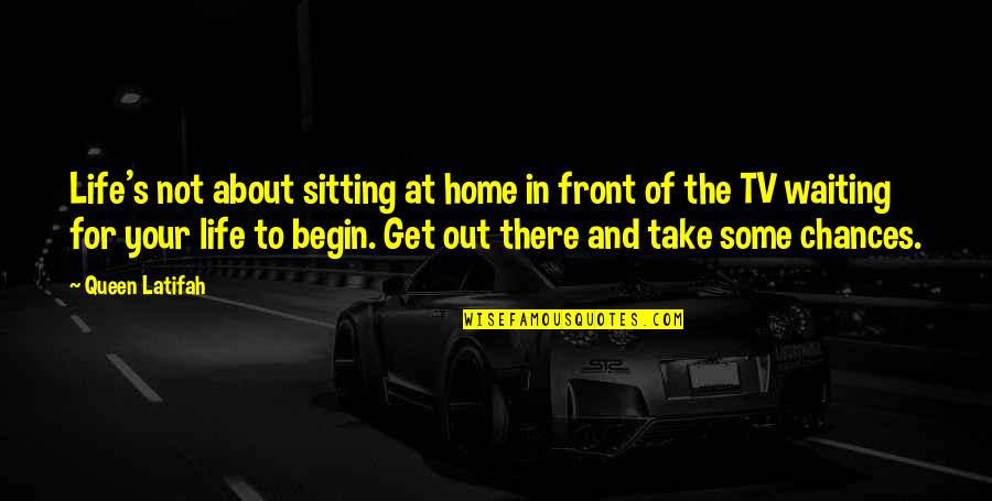 Out Of Your Life Quotes By Queen Latifah: Life's not about sitting at home in front Out Of Your Life Quotes By Queen Latifah: Life's not about sitting at home in front