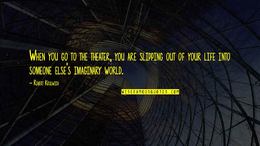 Out Of Your Life Quotes By Robert Krulwich: When you go to the theater, you are Out Of Your Life Quotes By Robert Krulwich: When you go to the theater, you are