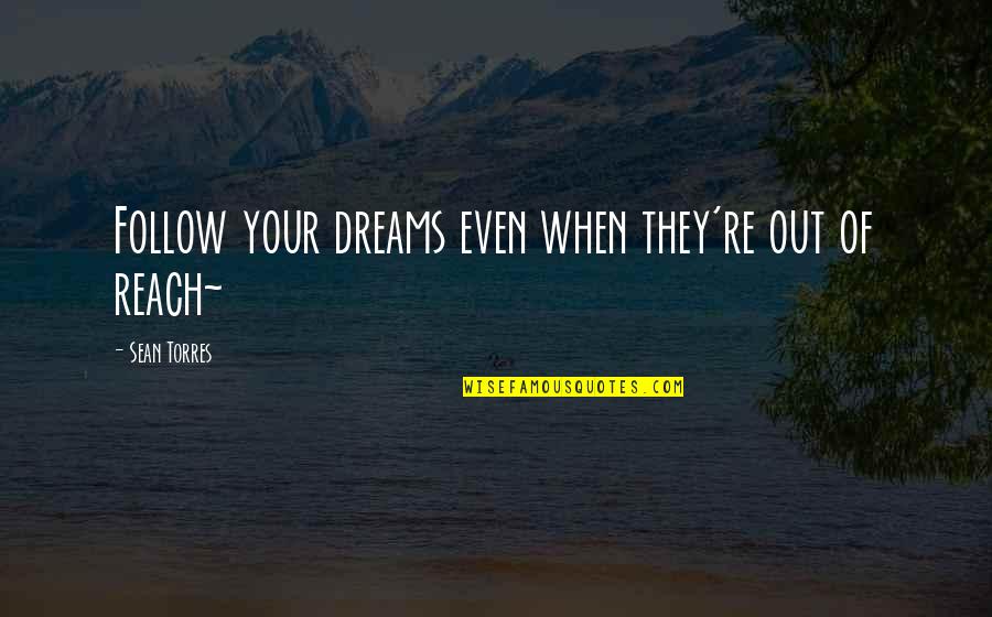 Out Of Your Life Quotes By Sean Torres: Follow your dreams even when they're out of Out Of Your Life Quotes By Sean Torres: Follow your dreams even when they're out of