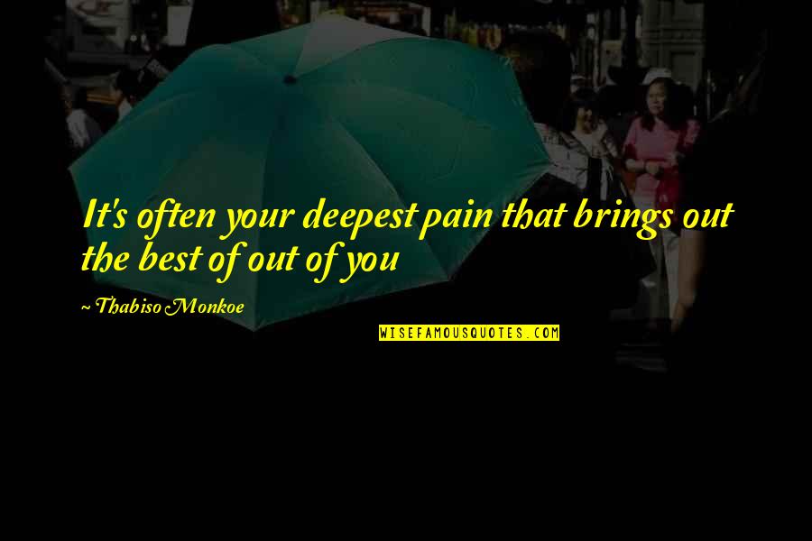 Out Of Your Life Quotes By Thabiso Monkoe: It's often your deepest pain that brings out Out Of Your Life Quotes By Thabiso Monkoe: It's often your deepest pain that brings out