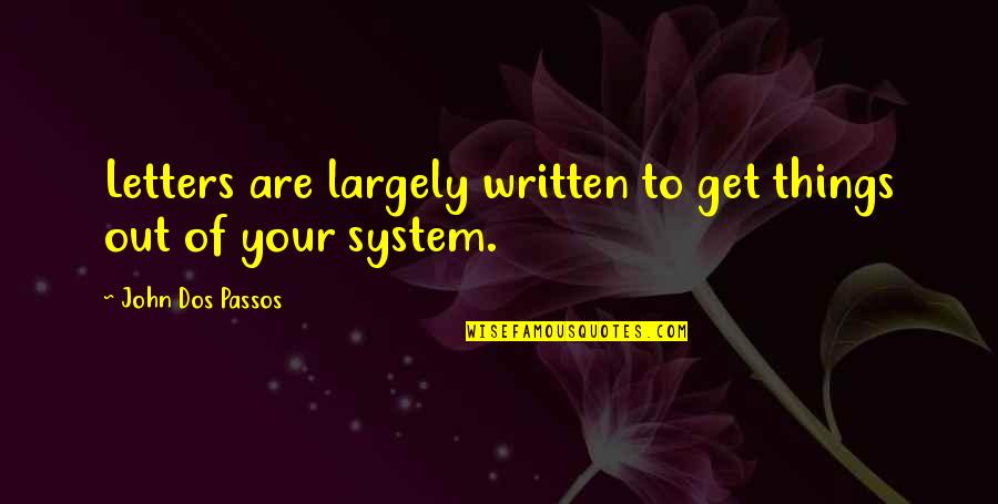 Out Of Your System Quotes By John Dos Passos: Letters are largely written to get things out