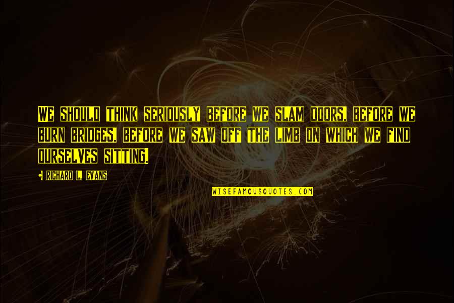 Out On A Limb Quotes By Richard L. Evans: We should think seriously before we slam doors,