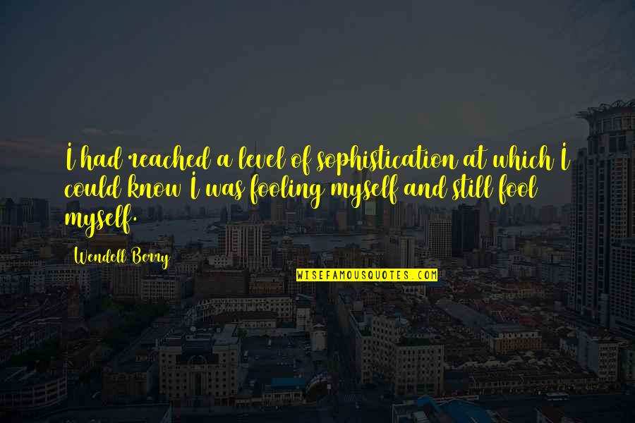Out Placer Quotes By Wendell Berry: I had reached a level of sophistication at Out Placer Quotes By Wendell Berry: I had reached a level of sophistication at
