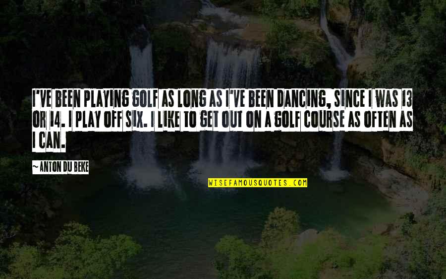 Out Playing Golf Quotes By Anton Du Beke: I've been playing golf as long as I've Out Playing Golf Quotes By Anton Du Beke: I've been playing golf as long as I've
