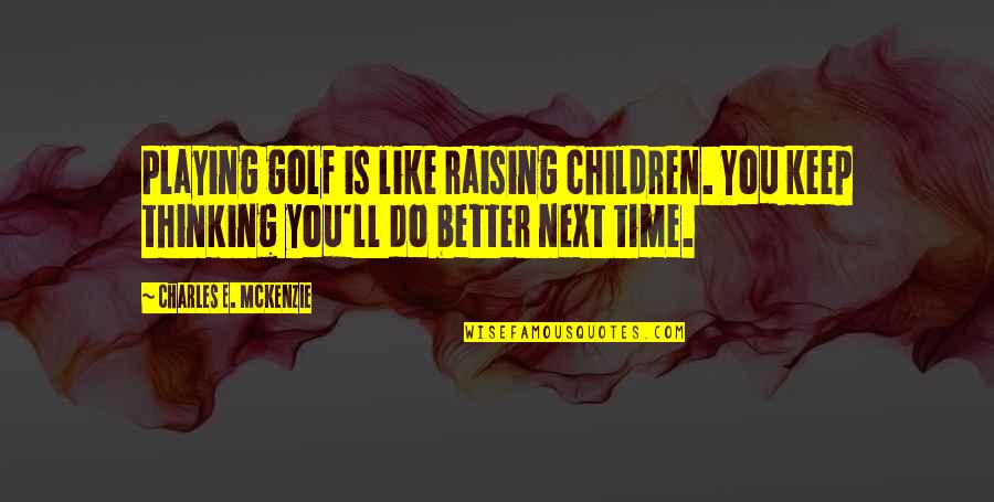 Out Playing Golf Quotes By Charles E. McKenzie: Playing golf is like raising children. You keep Out Playing Golf Quotes By Charles E. McKenzie: Playing golf is like raising children. You keep