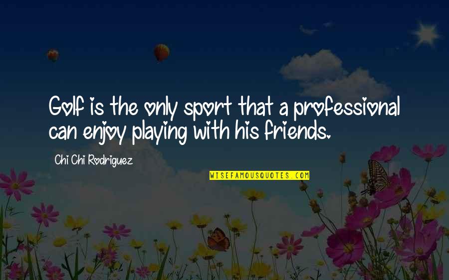 Out Playing Golf Quotes By Chi Chi Rodriguez: Golf is the only sport that a professional Out Playing Golf Quotes By Chi Chi Rodriguez: Golf is the only sport that a professional