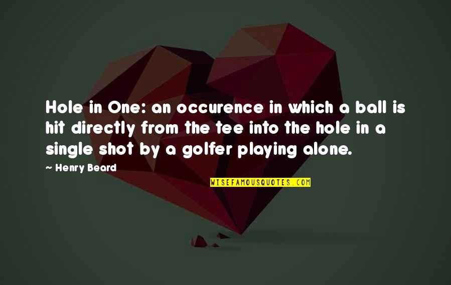 Out Playing Golf Quotes By Henry Beard: Hole in One: an occurence in which a Out Playing Golf Quotes By Henry Beard: Hole in One: an occurence in which a
