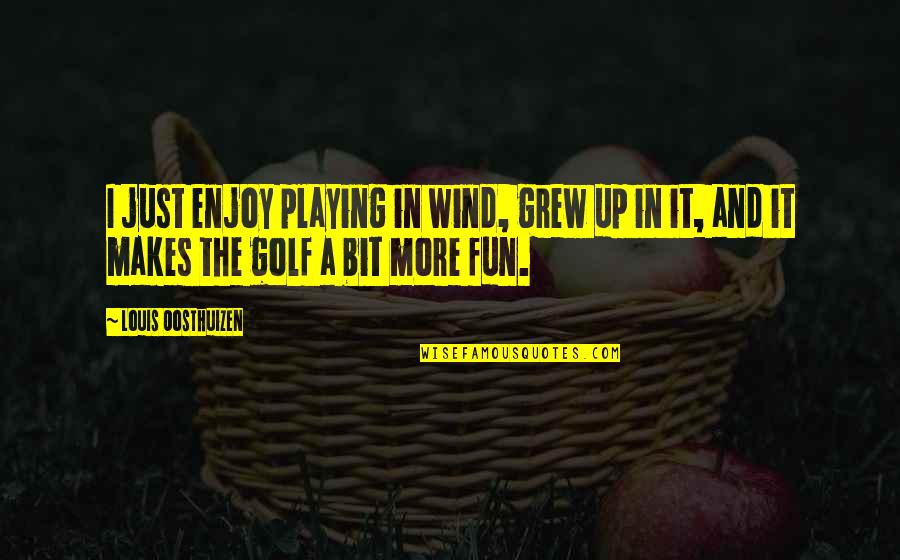 Out Playing Golf Quotes By Louis Oosthuizen: I just enjoy playing in wind, grew up Out Playing Golf Quotes By Louis Oosthuizen: I just enjoy playing in wind, grew up