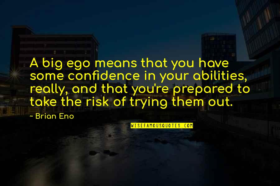 Out Prepared Quotes By Brian Eno: A big ego means that you have some Out Prepared Quotes By Brian Eno: A big ego means that you have some