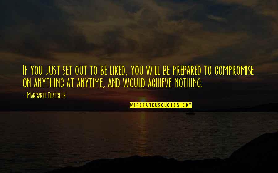 Out Prepared Quotes By Margaret Thatcher: If you just set out to be liked, Out Prepared Quotes By Margaret Thatcher: If you just set out to be liked,