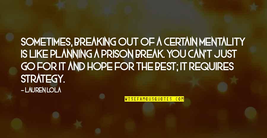 Out Prison Break Quotes By Lauren Lola: Sometimes, breaking out of a certain mentality is