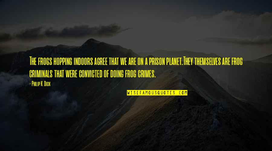 Out Prison Planet Quotes By Philip K. Dick: The frogs hopping indoors agree that we are