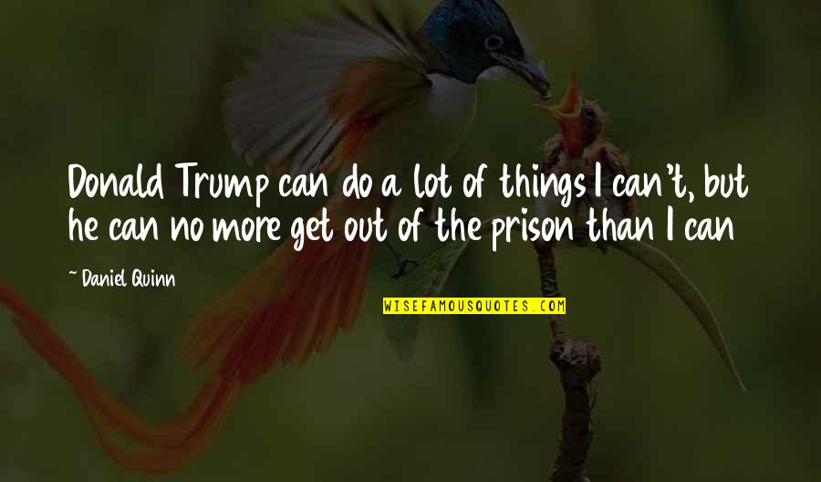 Out Prison Quotes By Daniel Quinn: Donald Trump can do a lot of things Out Prison Quotes By Daniel Quinn: Donald Trump can do a lot of things