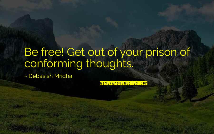 Out Prison Quotes By Debasish Mridha: Be free! Get out of your prison of Out Prison Quotes By Debasish Mridha: Be free! Get out of your prison of