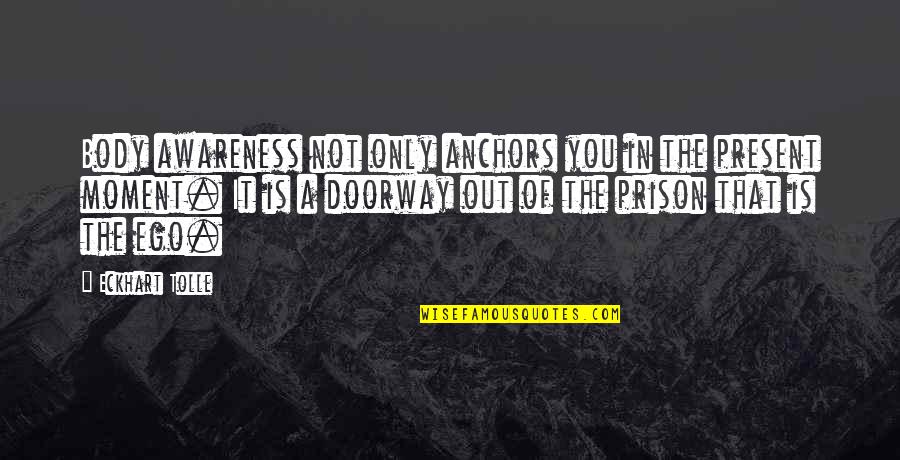 Out Prison Quotes By Eckhart Tolle: Body awareness not only anchors you in the Out Prison Quotes By Eckhart Tolle: Body awareness not only anchors you in the