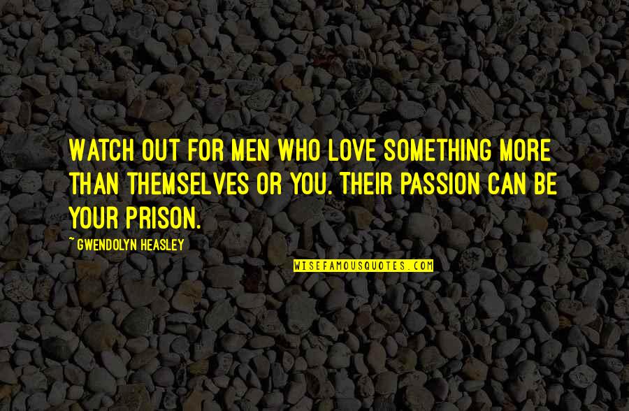 Out Prison Quotes By Gwendolyn Heasley: Watch out for men who love something more Out Prison Quotes By Gwendolyn Heasley: Watch out for men who love something more