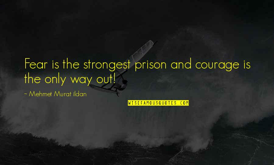 Out Prison Quotes By Mehmet Murat Ildan: Fear is the strongest prison and courage is Out Prison Quotes By Mehmet Murat Ildan: Fear is the strongest prison and courage is