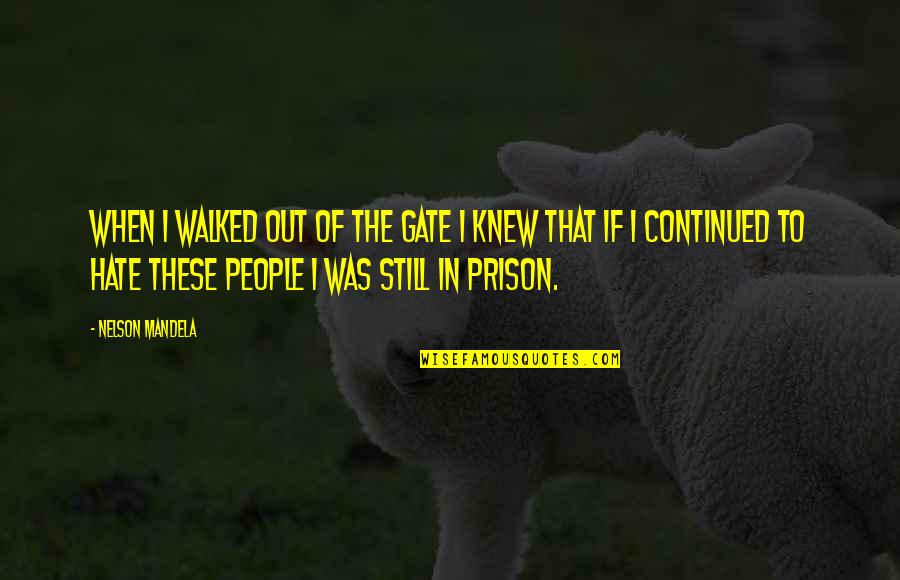 Out Prison Quotes By Nelson Mandela: When I walked out of the gate I Out Prison Quotes By Nelson Mandela: When I walked out of the gate I