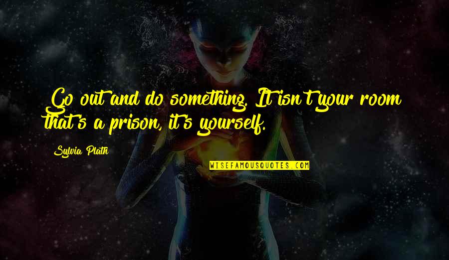 Out Prison Quotes By Sylvia Plath: Go out and do something. It isn't your