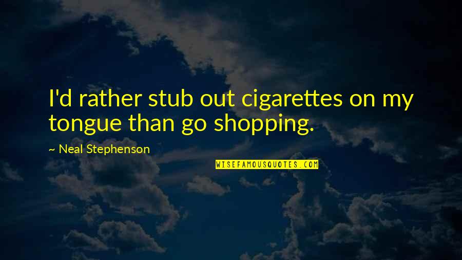 Out Shopping Quotes By Neal Stephenson: I'd rather stub out cigarettes on my tongue
