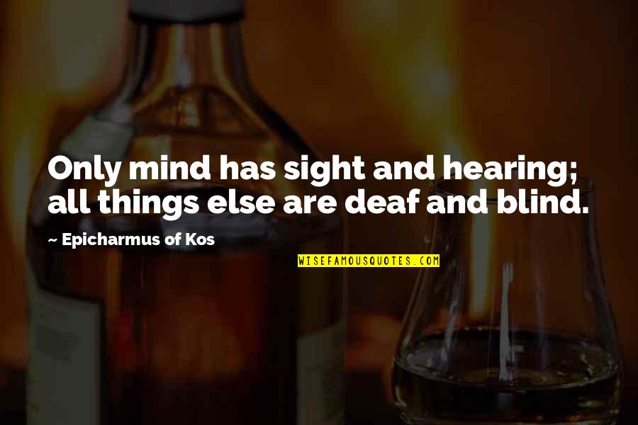 Out Sight Out Of Mind Quotes By Epicharmus Of Kos: Only mind has sight and hearing; all things