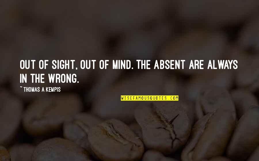 Out Sight Out Of Mind Quotes By Thomas A Kempis: Out of sight, out of mind. The absent