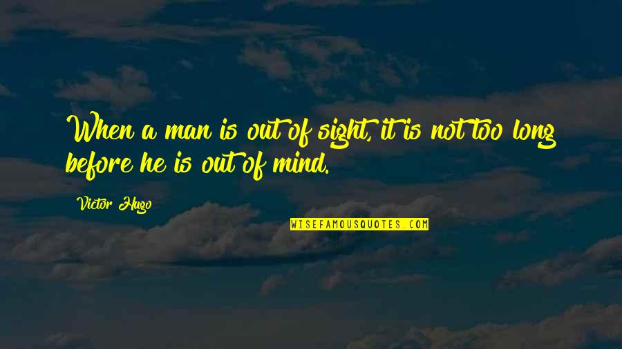 Out Sight Out Of Mind Quotes By Victor Hugo: When a man is out of sight, it