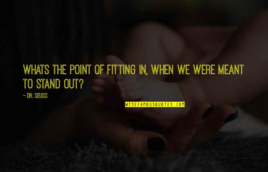 Out Standing Quotes By Dr. Seuss: Whats the point of fitting in, when we