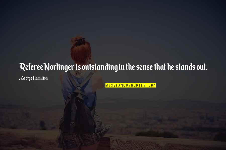 Out Standing Quotes By George Hamilton: Referee Norlinger is outstanding in the sense that Out Standing Quotes By George Hamilton: Referee Norlinger is outstanding in the sense that