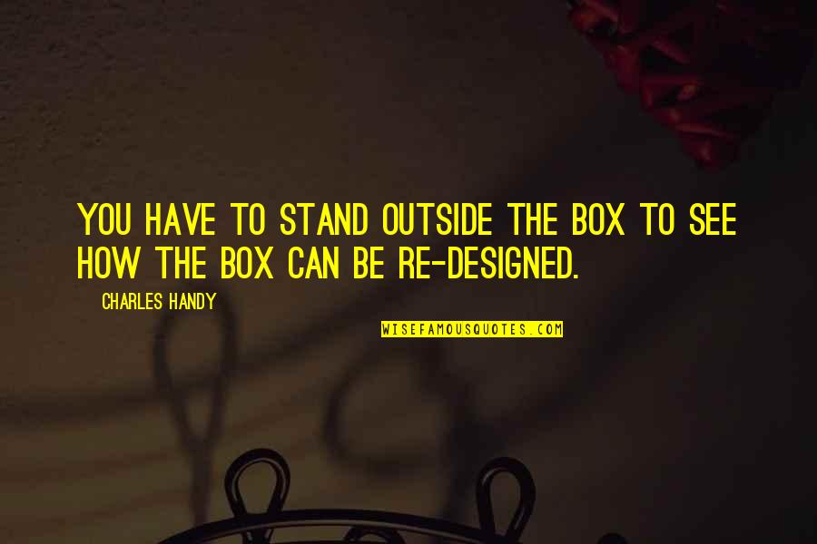 Out The Box Quotes By Charles Handy: You have to stand outside the box to