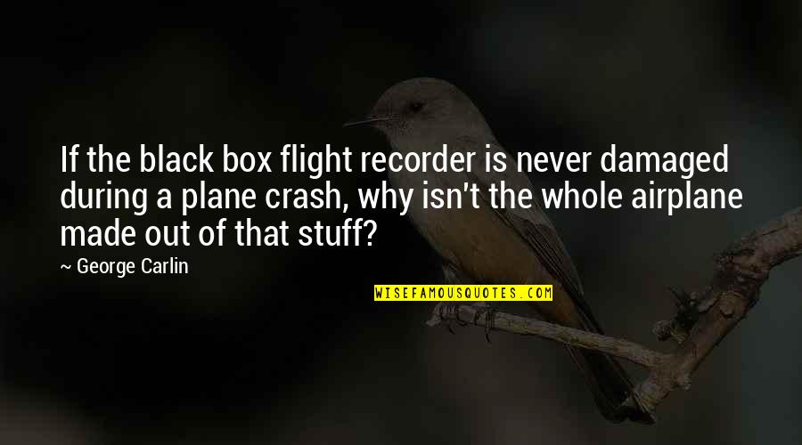 Out The Box Quotes By George Carlin: If the black box flight recorder is never