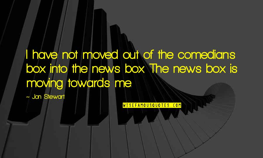 Out The Box Quotes By Jon Stewart: I have not moved out of the comedian's