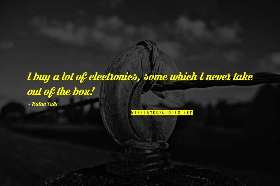 Out The Box Quotes By Ratan Tata: I buy a lot of electronics, some which