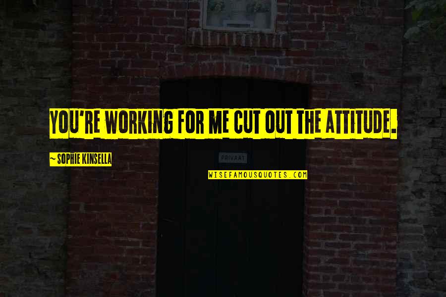 Out The Cut Quotes By Sophie Kinsella: You're working for me cut out the attitude. Out The Cut Quotes By Sophie Kinsella: You're working for me cut out the attitude.