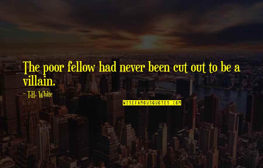 Out The Cut Quotes By T.H. White: The poor fellow had never been cut out