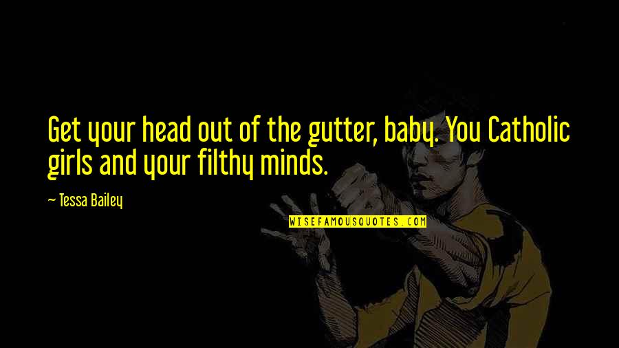 Out The Gutter Quotes By Tessa Bailey: Get your head out of the gutter, baby.