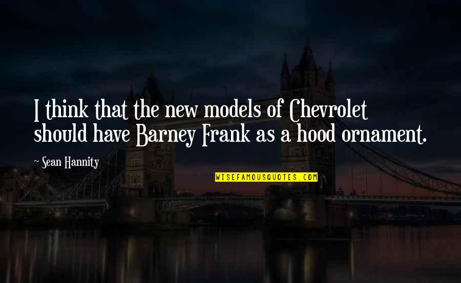 Out The Hood Quotes By Sean Hannity: I think that the new models of Chevrolet