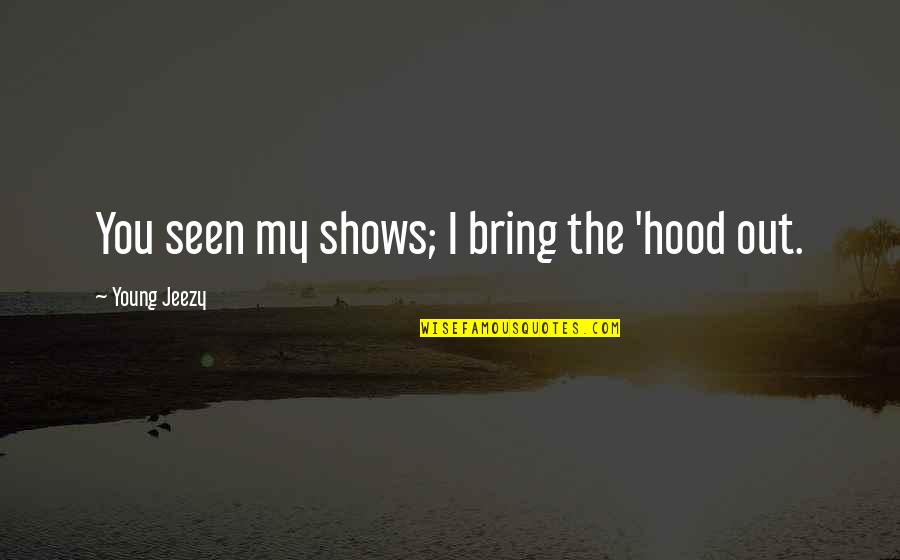 Out The Hood Quotes By Young Jeezy: You seen my shows; I bring the 'hood