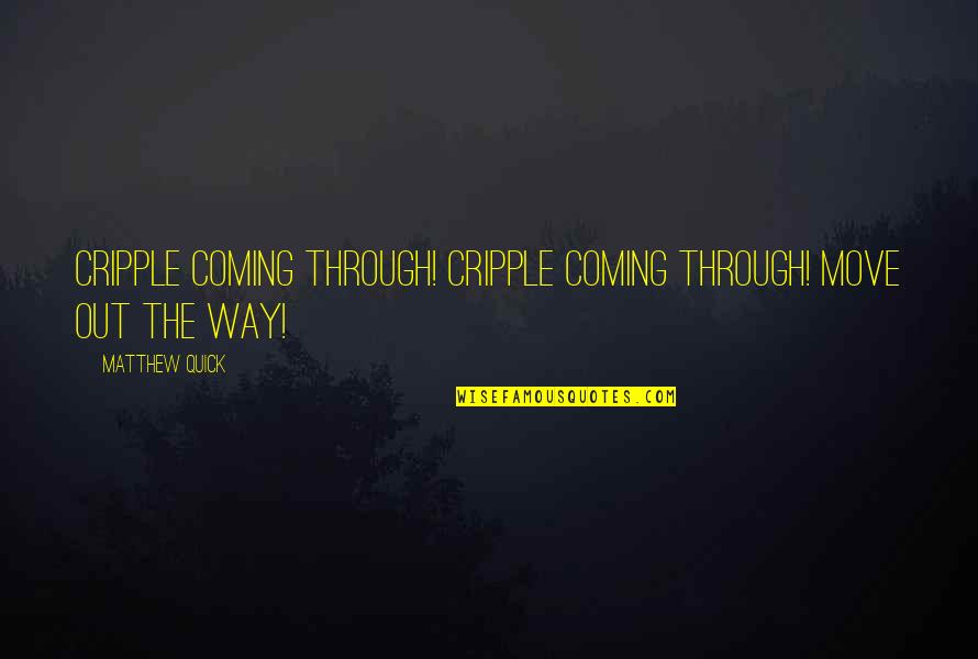 Out The Way Quotes By Matthew Quick: Cripple coming through! Cripple coming through! Move out