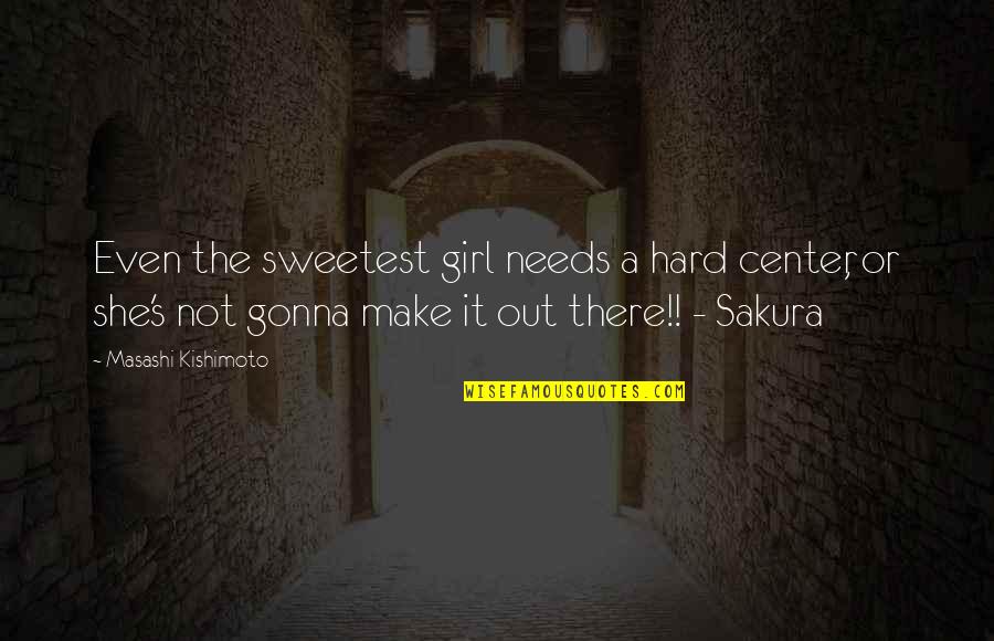 Out There Quotes By Masashi Kishimoto: Even the sweetest girl needs a hard center,