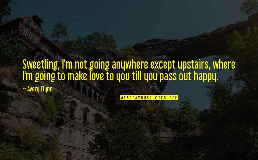 Out Till Quotes By Avery Flynn: Sweetling, I'm not going anywhere except upstairs, where