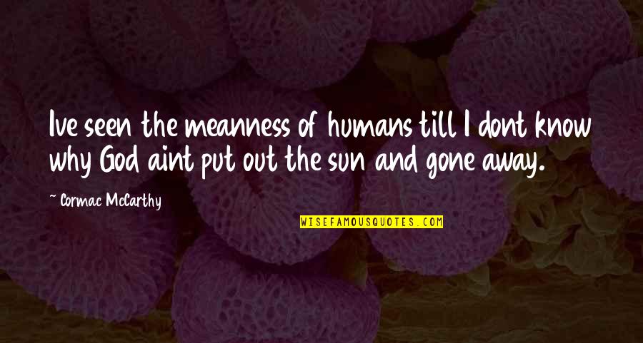 Out Till Quotes By Cormac McCarthy: Ive seen the meanness of humans till I