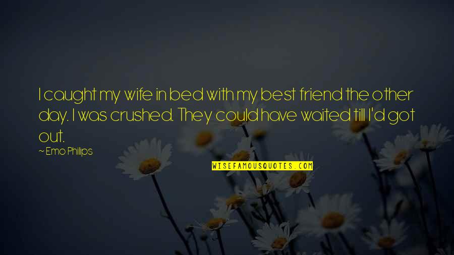 Out Till Quotes By Emo Philips: I caught my wife in bed with my